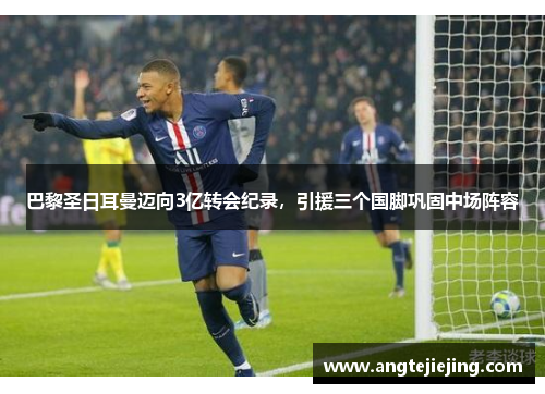 巴黎圣日耳曼迈向3亿转会纪录，引援三个国脚巩固中场阵容